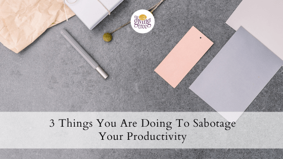 3 things you are doing to sabotage your Productivity